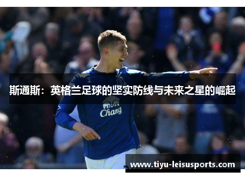 斯通斯：英格兰足球的坚实防线与未来之星的崛起