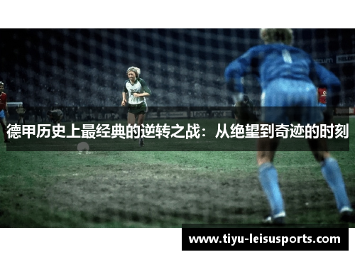 德甲历史上最经典的逆转之战：从绝望到奇迹的时刻