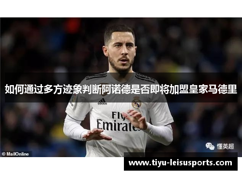 如何通过多方迹象判断阿诺德是否即将加盟皇家马德里