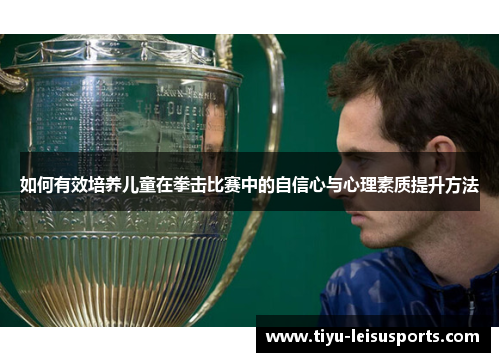 如何有效培养儿童在拳击比赛中的自信心与心理素质提升方法