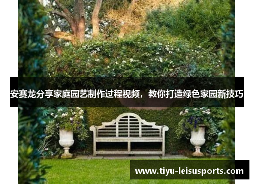安赛龙分享家庭园艺制作过程视频，教你打造绿色家园新技巧