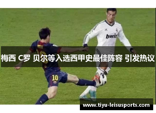 梅西 C罗 贝尔等入选西甲史最佳阵容 引发热议