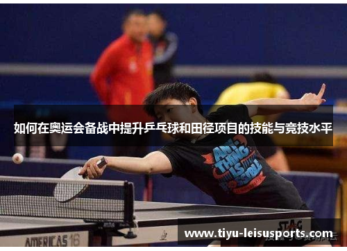 如何在奥运会备战中提升乒乓球和田径项目的技能与竞技水平