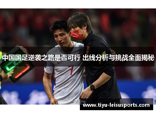 中国国足逆袭之路是否可行 出线分析与挑战全面揭秘