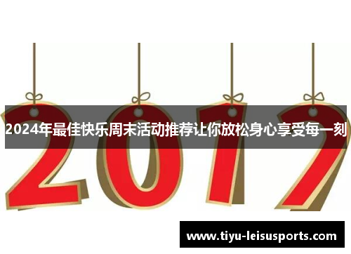 2024年最佳快乐周末活动推荐让你放松身心享受每一刻