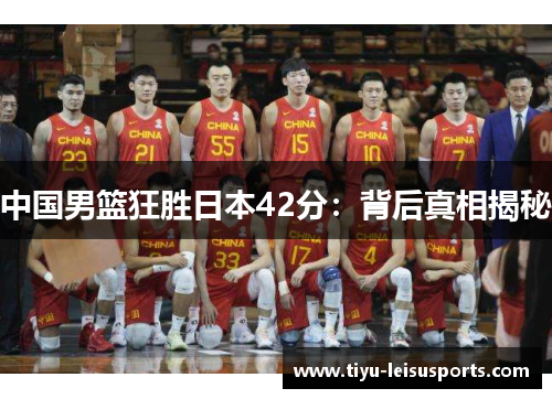 中国男篮狂胜日本42分：背后真相揭秘