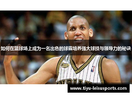 如何在篮球场上成为一名出色的球霸培养强大球技与领导力的秘诀