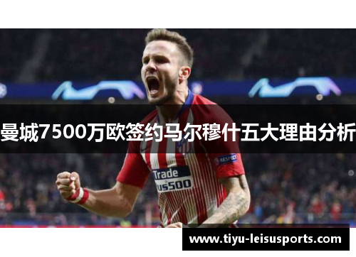 曼城7500万欧签约马尔穆什五大理由分析