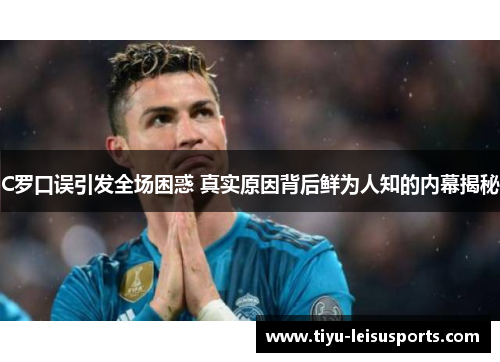 C罗口误引发全场困惑 真实原因背后鲜为人知的内幕揭秘