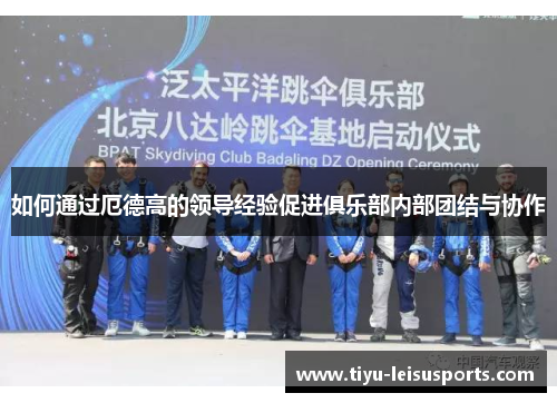 如何通过厄德高的领导经验促进俱乐部内部团结与协作