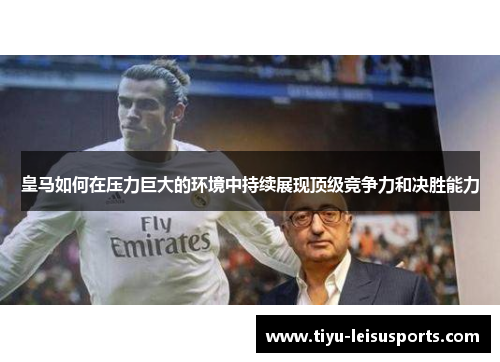 皇马如何在压力巨大的环境中持续展现顶级竞争力和决胜能力
