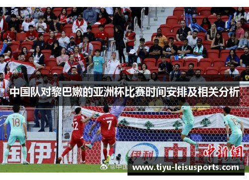 中国队对黎巴嫩的亚洲杯比赛时间安排及相关分析