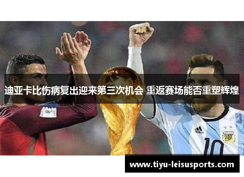迪亚卡比伤病复出迎来第三次机会 重返赛场能否重塑辉煌
