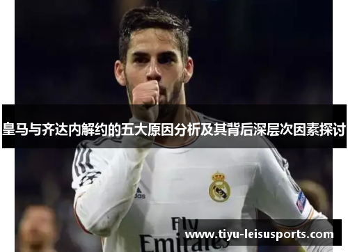 皇马与齐达内解约的五大原因分析及其背后深层次因素探讨