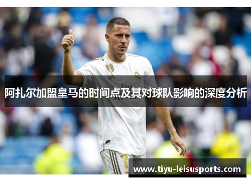 阿扎尔加盟皇马的时间点及其对球队影响的深度分析