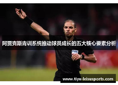 阿贾克斯青训系统推动球员成长的五大核心要素分析