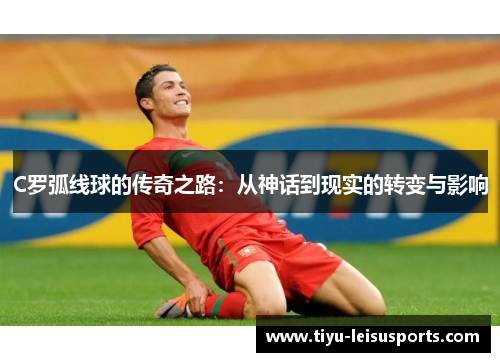 C罗弧线球的传奇之路：从神话到现实的转变与影响