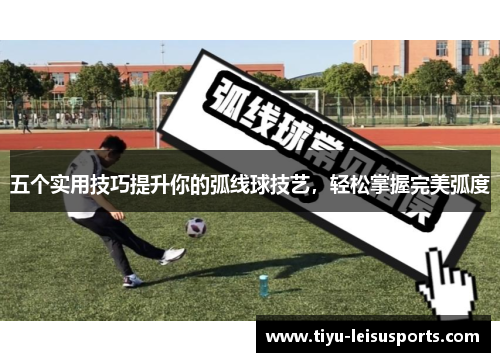 五个实用技巧提升你的弧线球技艺，轻松掌握完美弧度