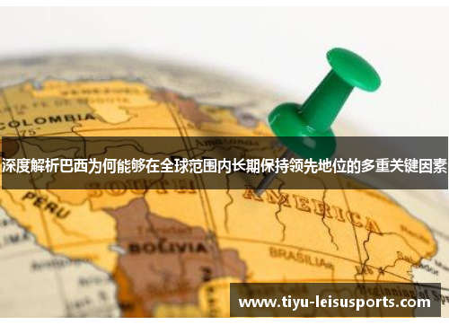 深度解析巴西为何能够在全球范围内长期保持领先地位的多重关键因素